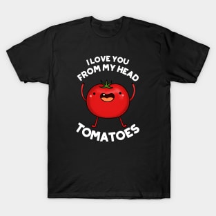 I Love You From My Head Tomatoes Funny Tomato Pun T-Shirt